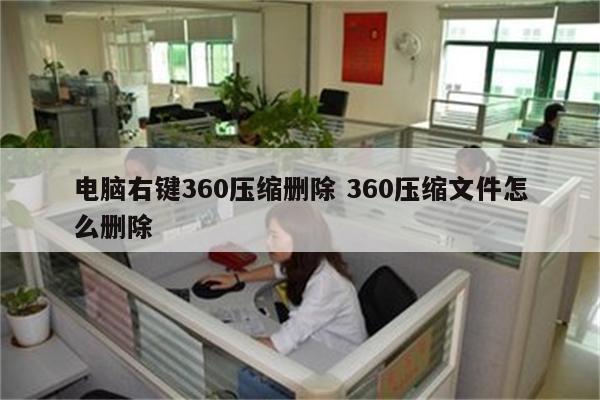 电脑右键360压缩删除 360压缩文件怎么删除