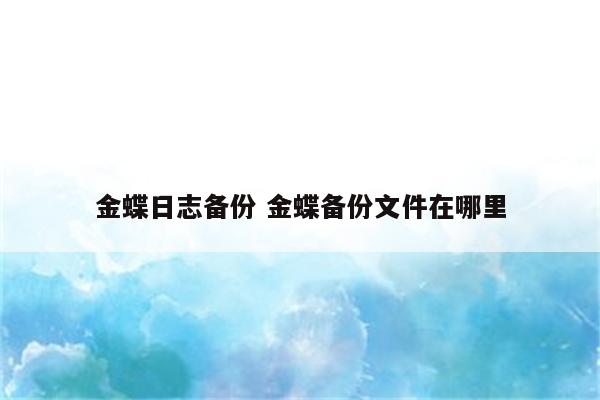 金蝶日志备份 金蝶备份文件在哪里
