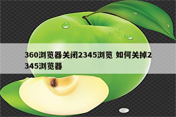 360浏览器关闭2345浏览 如何关掉2345浏览器