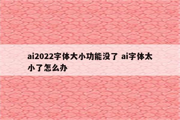 ai2022字体大小功能没了 ai字体太小了怎么办