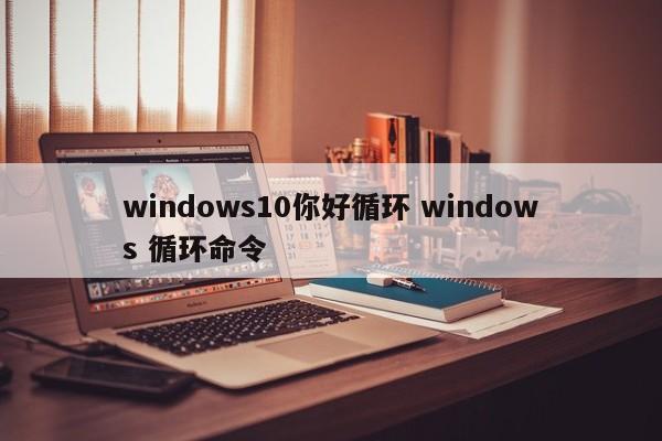 windows10你好循环 windows 循环命令