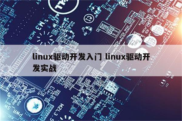 linux驱动开发入门 linux驱动开发实战