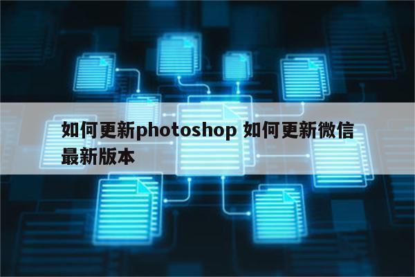 如何更新photoshop 如何更新微信最新版本