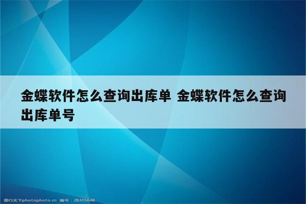 金蝶软件怎么查询出库单 金蝶软件怎么查询出库单号
