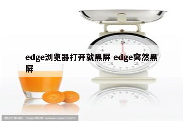 edge浏览器打开就黑屏 edge突然黑屏