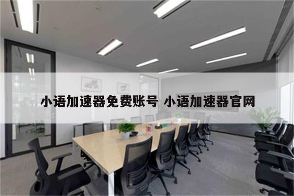 小语加速器免费账号 小语加速器官网