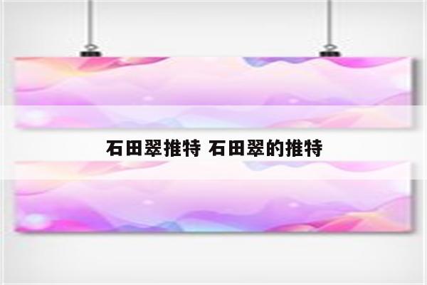 详细阅读:石田翠推特 石田翠的推特 石田翠推特 石田翠的推特