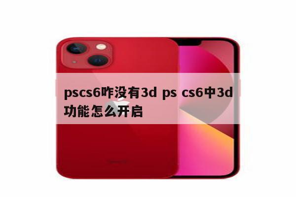 pscs6咋没有3d ps cs6中3d功能怎么开启
