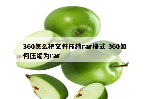 360怎么把文件压缩rar格式 360如何压缩为rar
