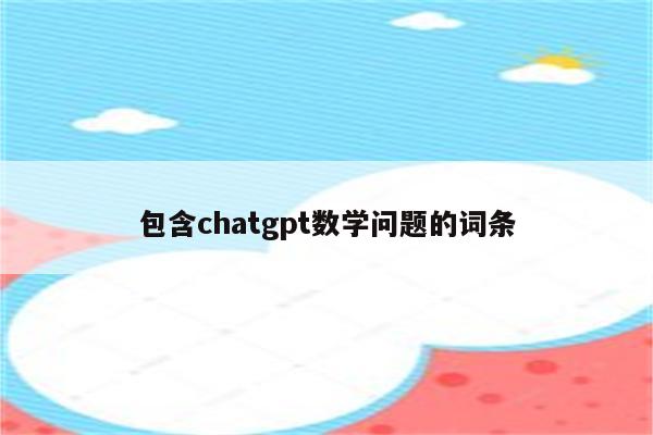 包含chatgpt数学问题的词条