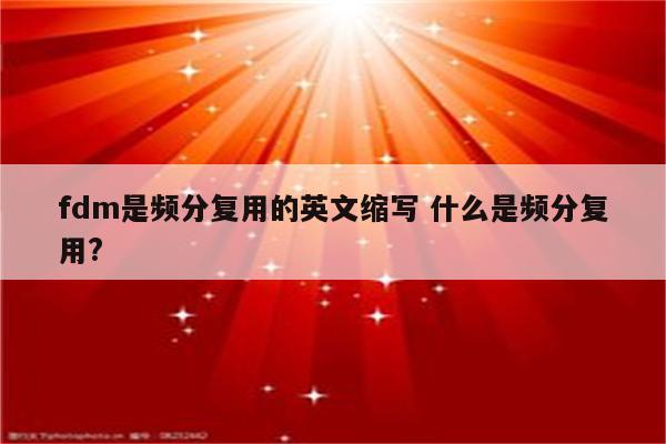 fdm是频分复用的英文缩写 什么是频分复用?