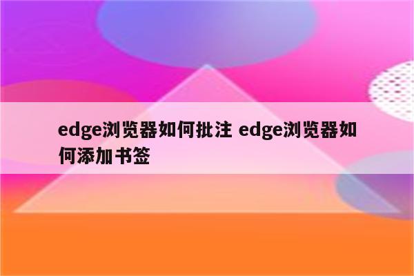edge浏览器如何批注 edge浏览器如何添加书签