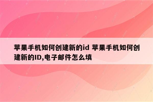 苹果手机如何创建新的id 苹果手机如何创建新的ID,电子邮件怎么填