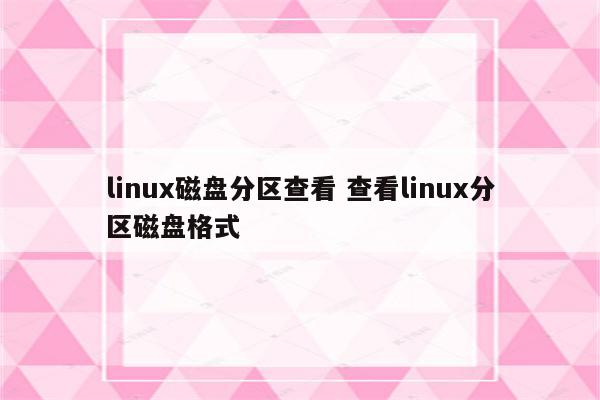 linux磁盘分区查看 查看linux分区磁盘格式
