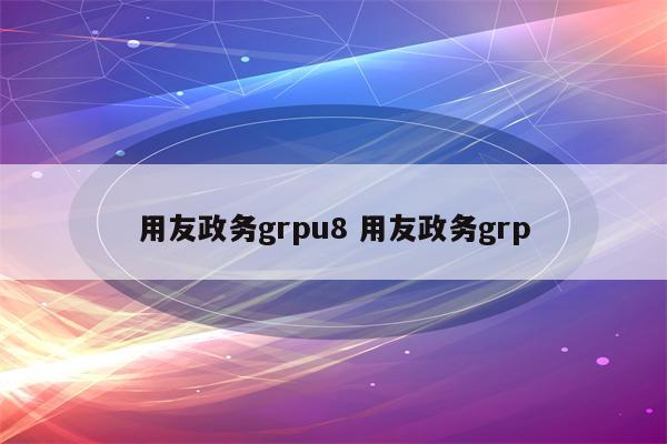 用友政务grpu8 用友政务grp