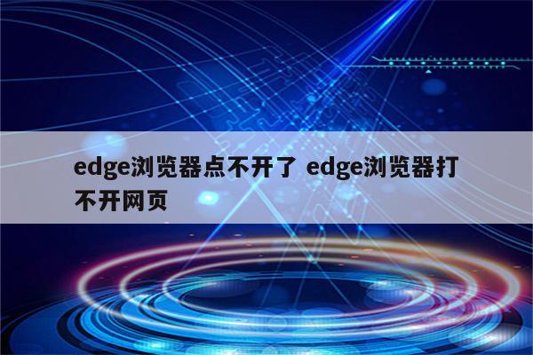 edge浏览器点不开了 edge浏览器打不开网页