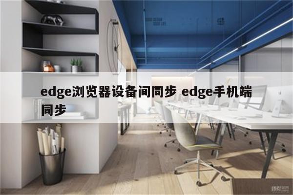 edge浏览器设备间同步 edge手机端同步