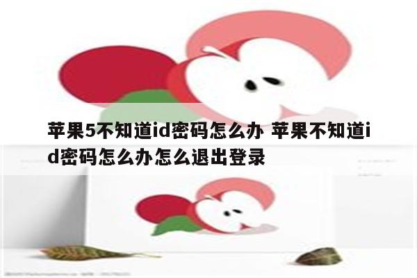 苹果5不知道id密码怎么办 苹果不知道id密码怎么办怎么退出登录