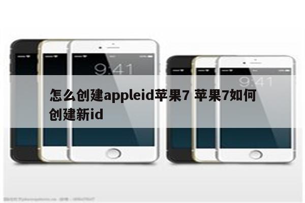 怎么创建appleid苹果7 苹果7如何创建新id