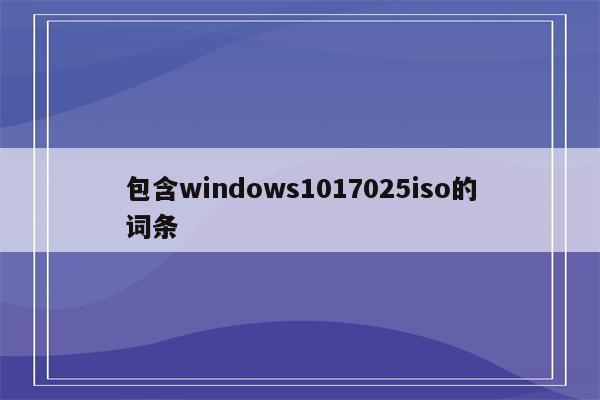 包含windows1017025iso的词条