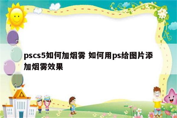 pscs5如何加烟雾 如何用ps给图片添加烟雾效果
