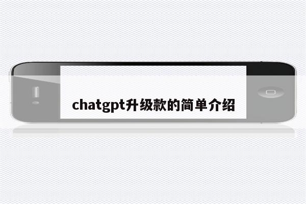 chatgpt升级款的简单介绍