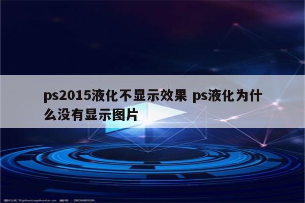 ps2015液化不显示效果 ps液化为什么没有显示图片