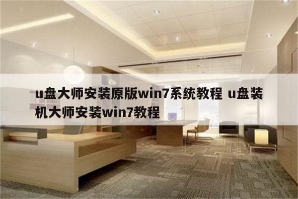 u盘大师安装原版win7系统教程 u盘装机大师安装win7教程