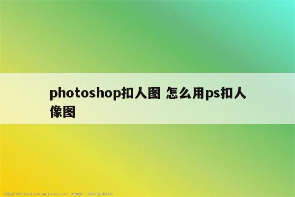 photoshop扣人图 怎么用ps扣人像图
