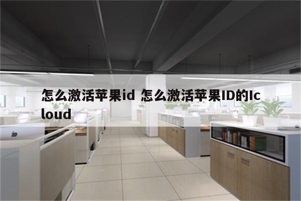 怎么激活苹果id 怎么激活苹果ID的Icloud