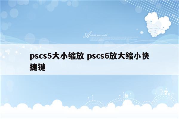 pscs5大小缩放 pscs6放大缩小快捷键