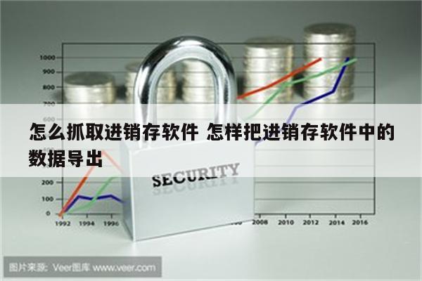 怎么抓取进销存软件 怎样把进销存软件中的数据导出