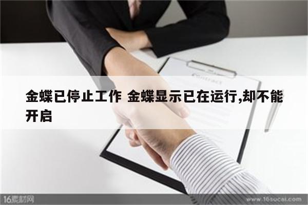 金蝶已停止工作 金蝶显示已在运行,却不能开启