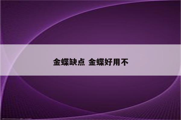 金蝶缺点 金蝶好用不