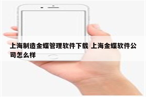 上海制造金蝶管理软件下载 上海金蝶软件公司怎么样