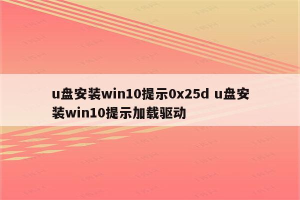 u盘安装win10提示0x25d u盘安装win10提示加载驱动