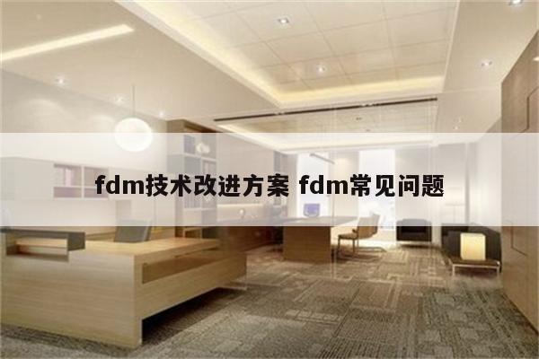 fdm技术改进方案 fdm常见问题