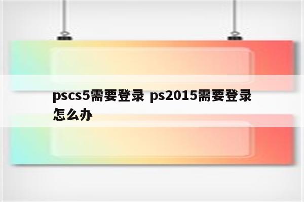 pscs5需要登录 ps2015需要登录怎么办