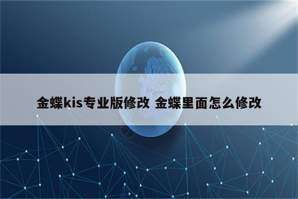 金蝶kis专业版修改 金蝶里面怎么修改