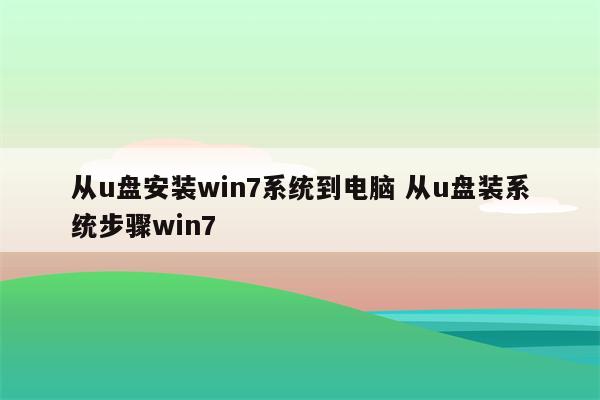 从u盘安装win7系统到电脑 从u盘装系统步骤win7