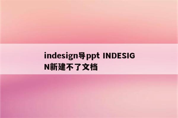 indesign导ppt INDESIGN新建不了文档
