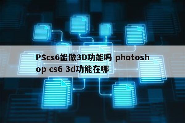 PScs6能做3D功能吗 photoshop cs6 3d功能在哪