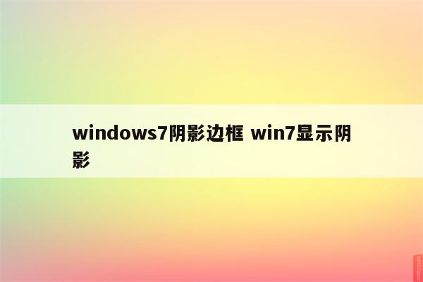 windows7阴影边框 win7显示阴影