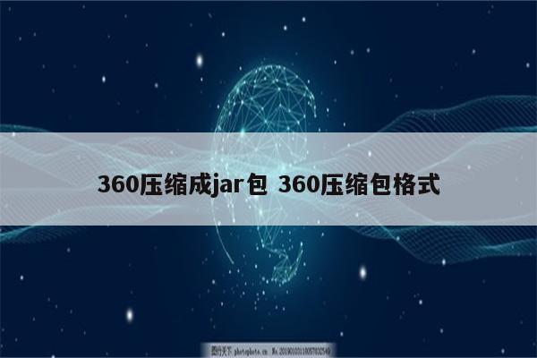 360压缩成jar包 360压缩包格式