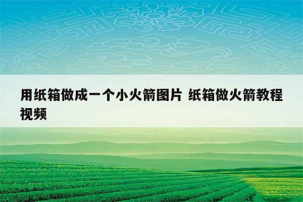 用纸箱做成一个小火箭图片 纸箱做火箭教程视频
