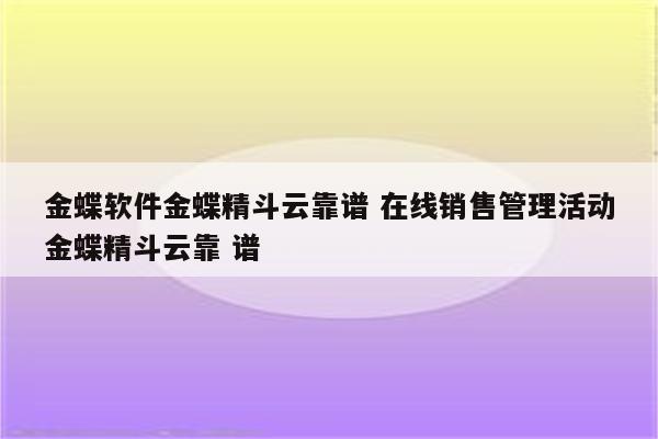 金蝶软件金蝶精斗云靠谱 在线销售管理活动金蝶精斗云靠 谱