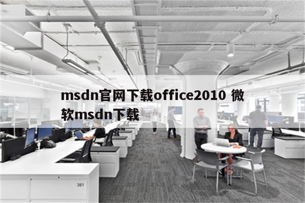 msdn官网下载office2010 微软msdn下载