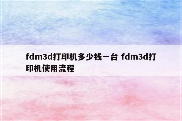 fdm3d打印机多少钱一台 fdm3d打印机使用流程