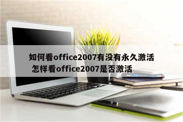 如何看office2007有没有永久激活 怎样看office2007是否激活