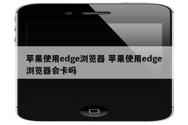 苹果使用edge浏览器 苹果使用edge浏览器会卡吗